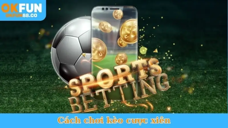 Cách Chơi Kèo Cược Xiên