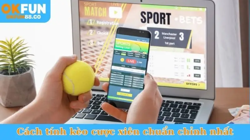 Bật mí cách tính kèo cược xiên chuẩn chỉnh nhất